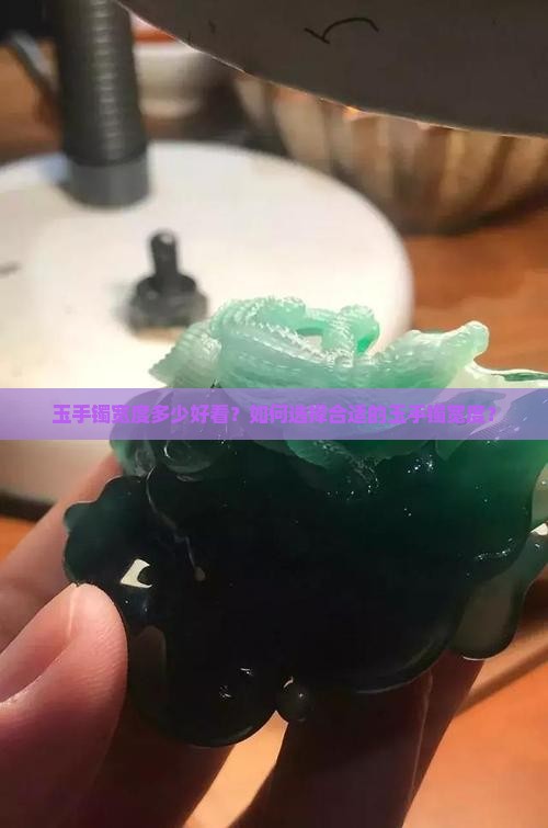 玉手镯宽度多少好看？如何选择合适的玉手镯宽度？