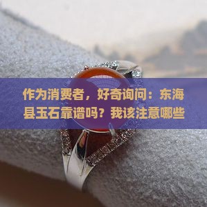 作为消费者，好奇询问：东海县玉石靠谱吗？我该注意哪些购买陷阱？