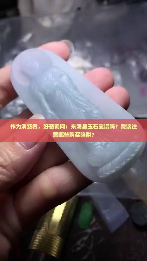 作为消费者，好奇询问：东海县玉石靠谱吗？我该注意哪些购买陷阱？