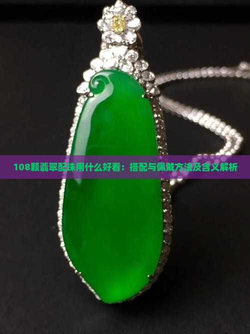 108颗翡翠配珠用什么好看：搭配与佩戴方法及含义解析