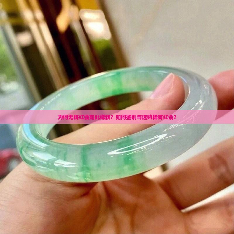 为何无烧红翡如此稀缺？如何鉴别与选购稀有红翡？