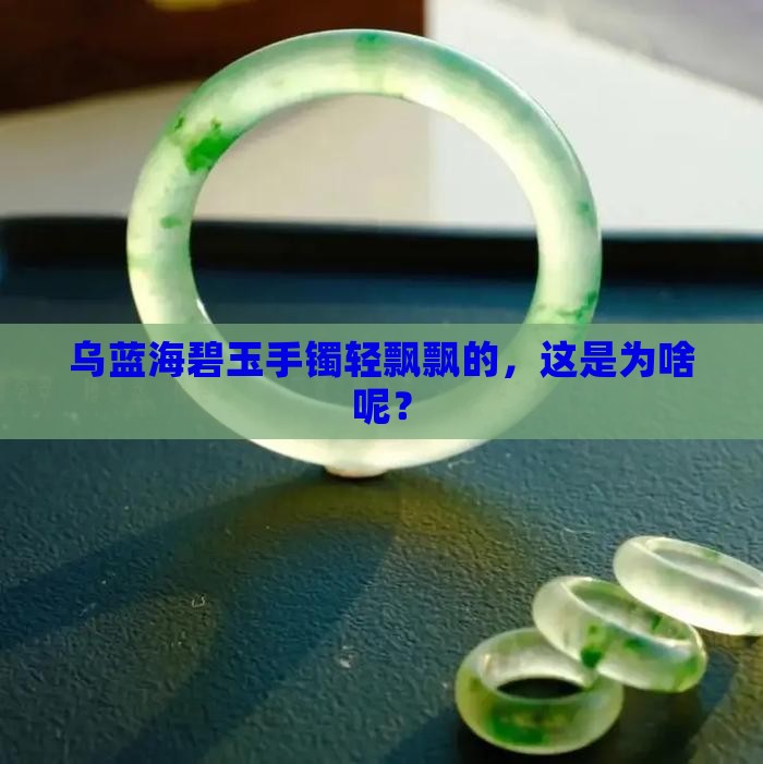 乌蓝海碧玉手镯轻飘飘的，这是为啥呢？