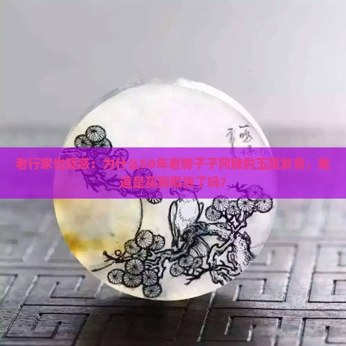 老行家也疑惑：为什么50年老牌子子冈牌的玉质发青，难道是买到假货了吗？