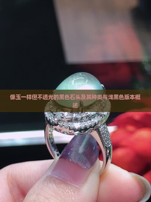 像玉一样但不透光的黑色石头及其种类与浅黑色版本概述