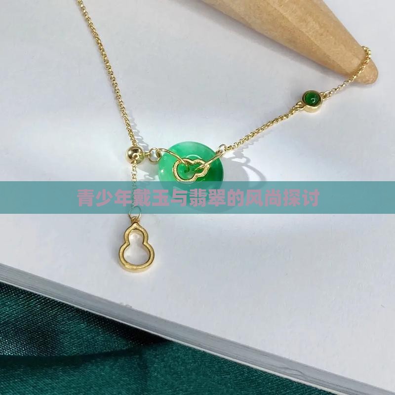 青少年戴玉与翡翠的风尚探讨