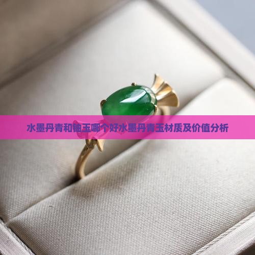 水墨丹青和铀玉哪个好水墨丹青玉材质及价值分析