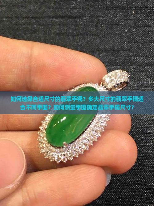 如何选择合适尺寸的翡翠手镯？多大尺寸的翡翠手镯适合不同手围？如何测量手围确定翡翠手镯尺寸？