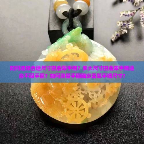 如何选择合适尺寸的翡翠手镯？多大尺寸的翡翠手镯适合不同手围？如何测量手围确定翡翠手镯尺寸？