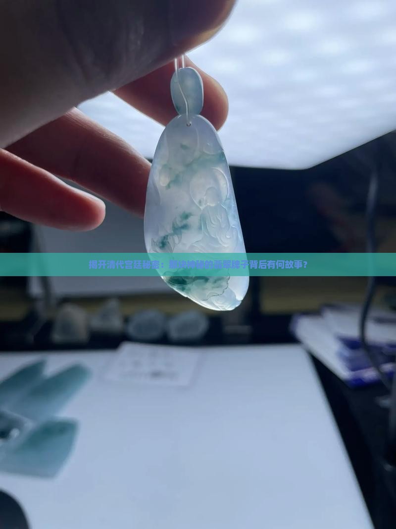 揭开清代宫廷秘密：那块神秘的翡翠牌子背后有何故事？