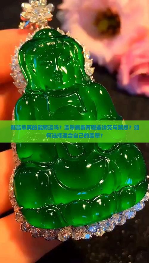 戴翡翠真的能转运吗？翡翠佩戴有哪些讲究与禁忌？如何选择适合自己的翡翠？