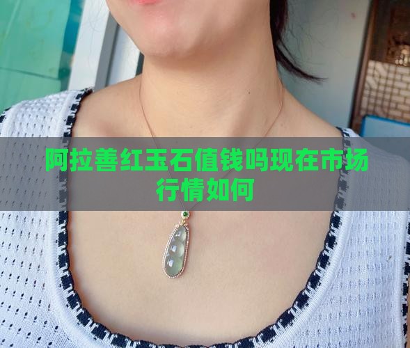 阿拉善红玉石值钱吗现在市场行情如何