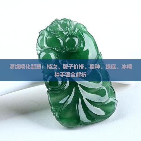 满绿糯化翡翠：档次、牌子价格、糯种、绿底、冰糯种手镯全解析