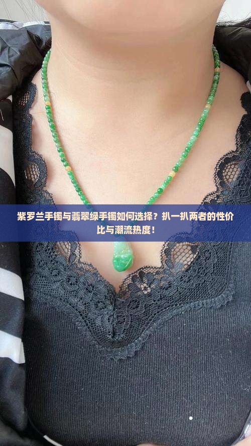 紫罗兰手镯与翡翠绿手镯如何选择？扒一扒两者的性价比与潮流热度！