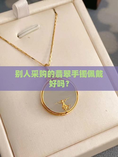 别人采购的翡翠手镯佩戴好吗？