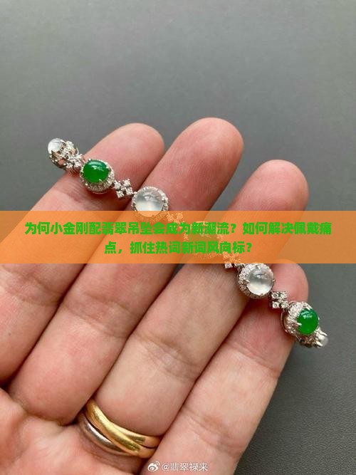 为何小金刚配翡翠吊坠会成为新潮流？如何解决佩戴痛点，抓住热词新词风向标？