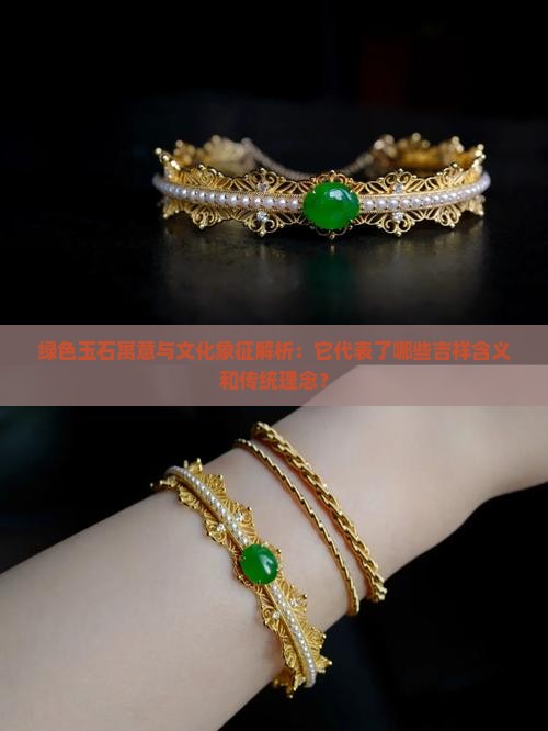 绿色玉石寓意与文化象征解析：它代表了哪些吉祥含义和传统理念？
