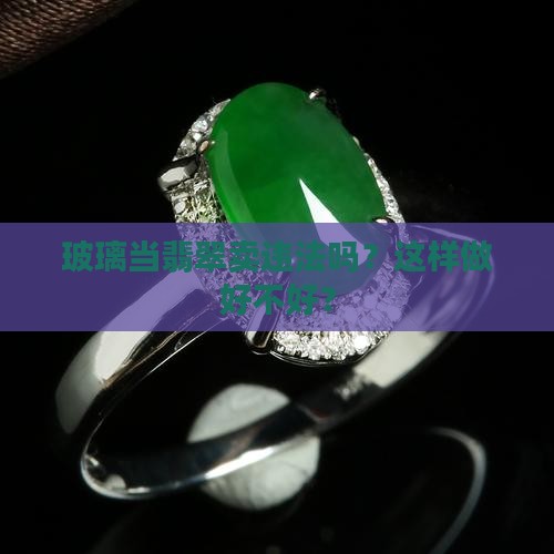 玻璃当翡翠卖违法吗？这样做好不好？
