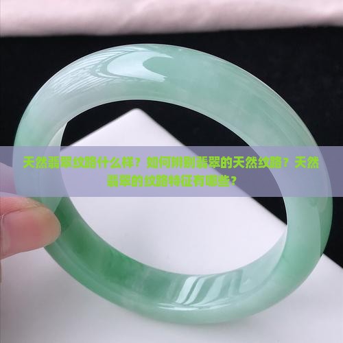 天然翡翠纹路什么样？如何辨别翡翠的天然纹路？天然翡翠的纹路特征有哪些？