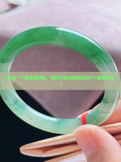 作为一个珠宝爱好者，如何识别冰种翡翠的8个隐藏等级？