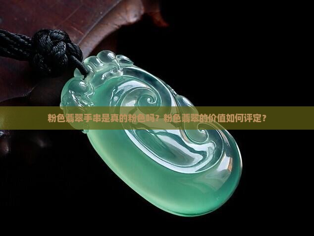 粉色翡翠手串是真的粉色吗？粉色翡翠的价值如何评定？