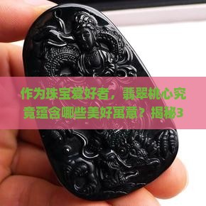 作为珠宝爱好者，翡翠桃心究竟蕴含哪些美好寓意？揭秘3大秘密寓意，为爱情加分！