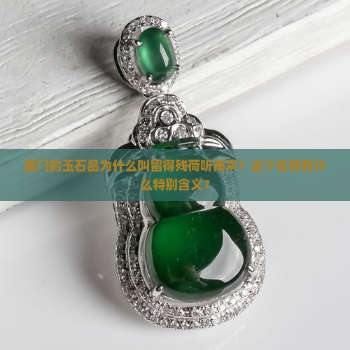 厦门的玉石品为什么叫留得残荷听雨声？这个名称有什么特别含义？