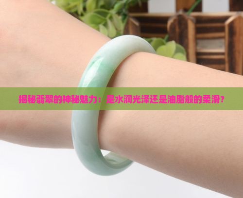 揭秘翡翠的神秘魅力：是水润光泽还是油脂般的柔滑？