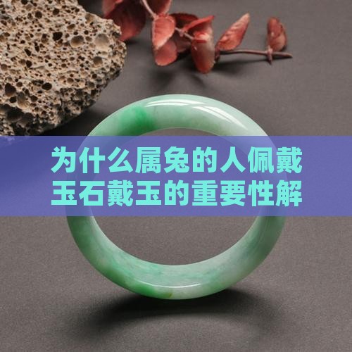 为什么属兔的人佩戴玉石戴玉的重要性解析
