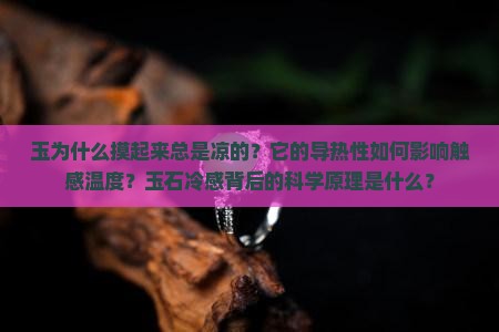 玉为什么摸起来总是凉的？它的导热性如何影响触感温度？玉石冷感背后的科学原理是什么？