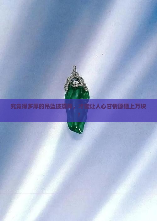 究竟得多厚的吊坠玻璃种，才能让人心甘情愿砸上万块？