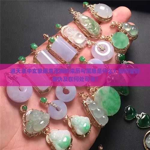 道天录中玄象阁青玉狮的来历与寓意是什么？如何鉴别真伪及在何处可寻？