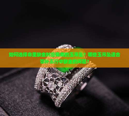 如何选择命里缺金时应佩戴的玉吊坠？哪些玉吊坠适合弥补五行中缺金的问题？