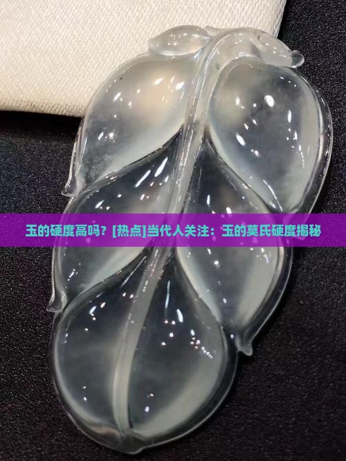 玉的硬度高吗？[热点]当代人关注：玉的莫氏硬度揭秘