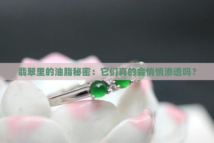 翡翠里的油脂秘密：它们真的会悄悄渗透吗？