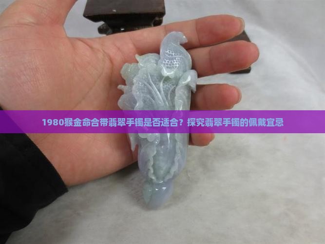 1980猴金命合带翡翠手镯是否适合？探究翡翠手镯的佩戴宜忌
