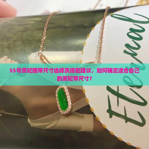 55号贵妃圈带尺寸选择及搭配建议，如何确定适合自己的贵妃带尺寸？