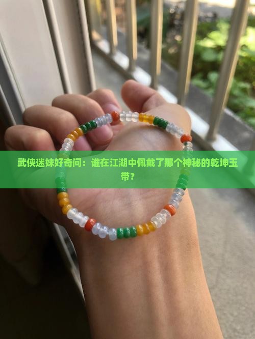 武侠迷妹好奇问：谁在江湖中佩戴了那个神秘的乾坤玉带？