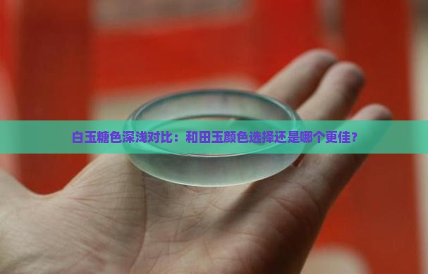 白玉糖色深浅对比：和田玉颜色选择还是哪个更佳？