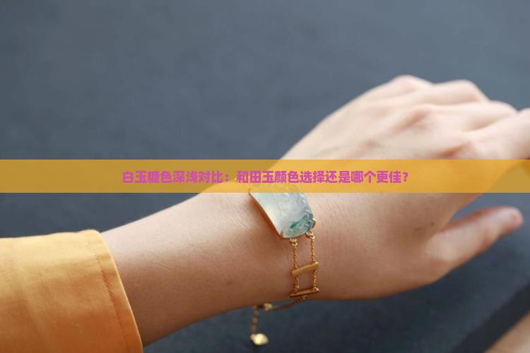 白玉糖色深浅对比：和田玉颜色选择还是哪个更佳？
