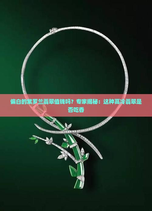偏白的紫罗兰翡翠值钱吗？专家揭秘：这种高冷翡翠是否吃香