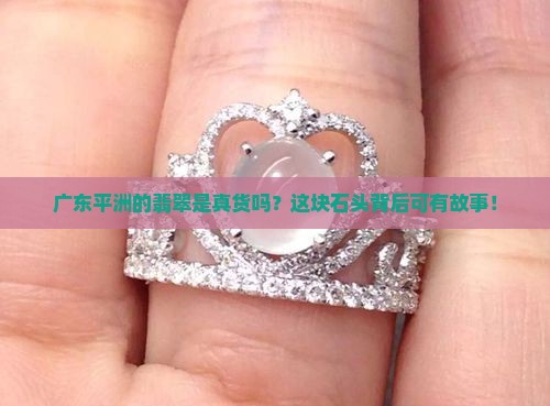 广东平洲的翡翠是真货吗？这块石头背后可有故事！