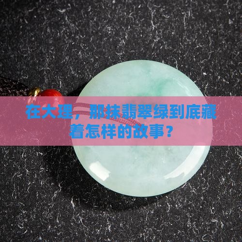 在大理，那抹翡翠绿到底藏着怎样的故事？