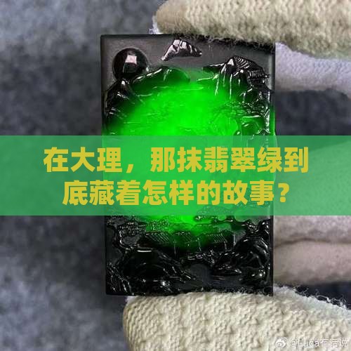在大理，那抹翡翠绿到底藏着怎样的故事？