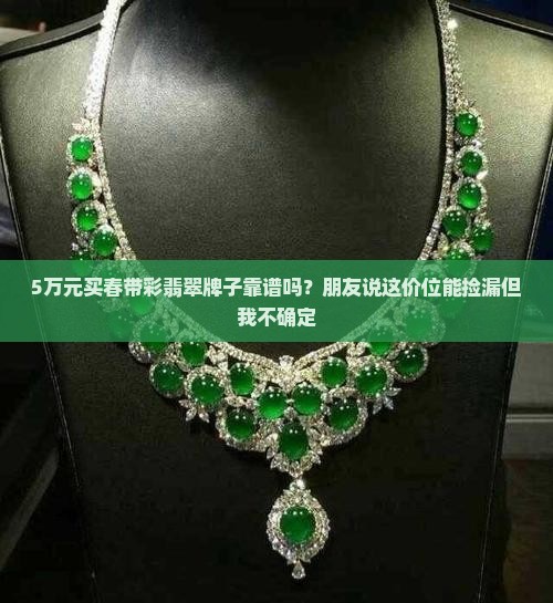 5万元买春带彩翡翠牌子靠谱吗？朋友说这价位能捡漏但我不确定