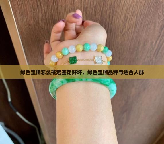 绿色玉镯怎么挑选鉴定好坏，绿色玉镯品种与适合人群