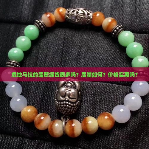 危地马拉的翡翠绿货很多吗？质量如何？价格实惠吗？