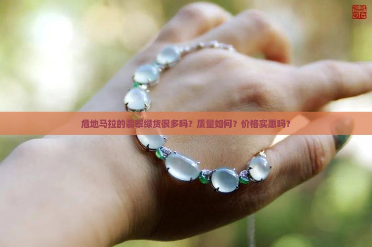 危地马拉的翡翠绿货很多吗？质量如何？价格实惠吗？
