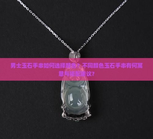 男士玉石手串如何选择颜色？不同颜色玉石手串有何寓意与搭配建议？
