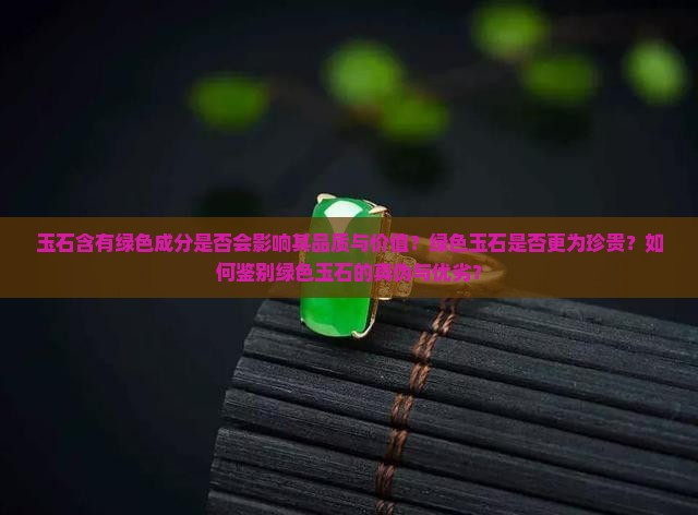 玉石含有绿色成分是否会影响其品质与价值？绿色玉石是否更为珍贵？如何鉴别绿色玉石的真伪与优劣？