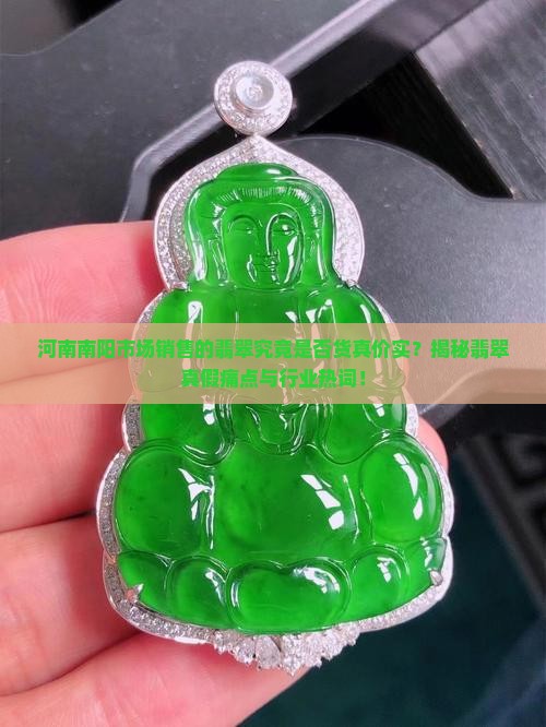 河南南阳市场销售的翡翠究竟是否货真价实？揭秘翡翠真假痛点与行业热词！